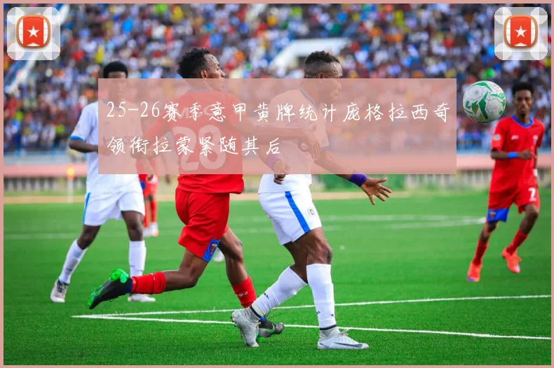 25-26赛季意甲黄牌统计庞格拉西奇领衔拉蒙紧随其后