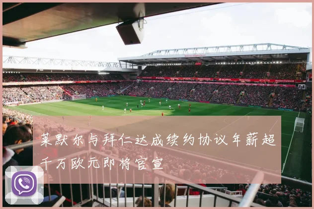 莱默尔与拜仁达成续约协议年薪超千万欧元即将官宣