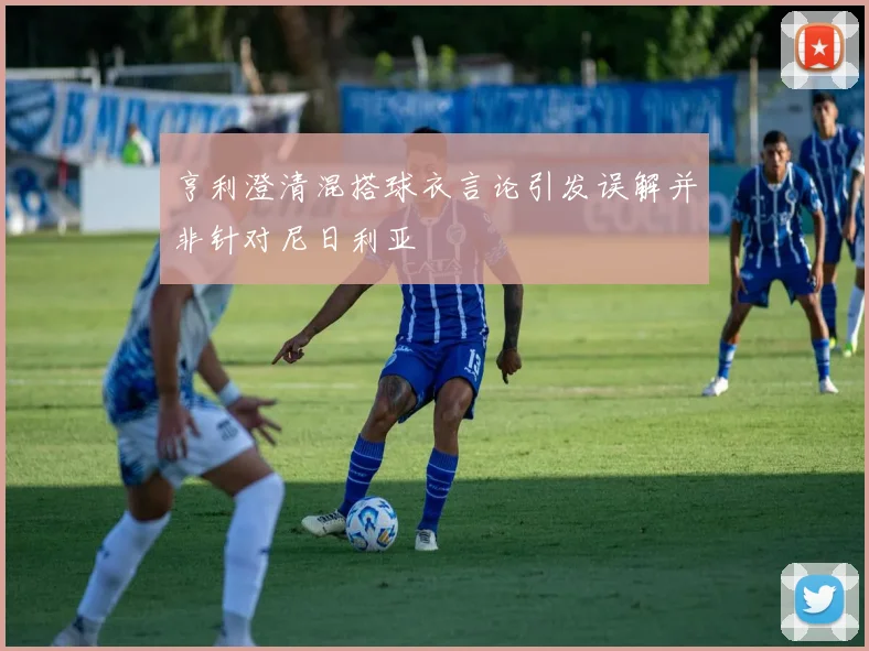 亨利澄清混搭球衣言论引发误解并非针对尼日利亚