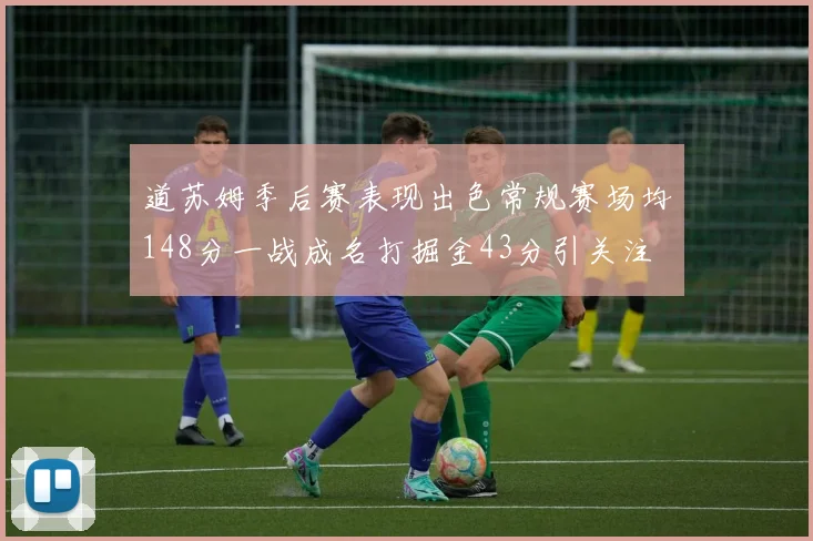 道苏姆季后赛表现出色常规赛场均148分一战成名打掘金43分引关注