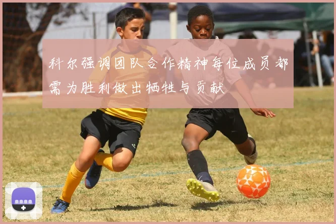 科尔强调团队合作精神每位成员都需为胜利做出牺牲与贡献