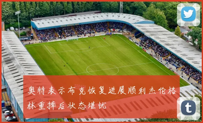 奥特表示布克恢复进展顺利杰伦格林重摔后状态堪忧
