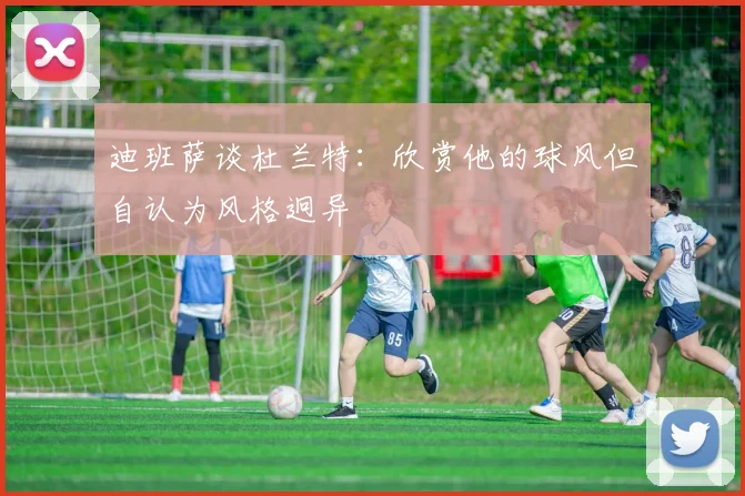 迪班萨谈杜兰特：欣赏他的球风但自认为风格迥异