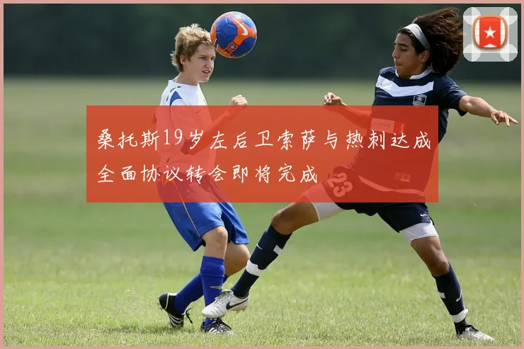 桑托斯19岁左后卫索萨与热刺达成全面协议转会即将完成