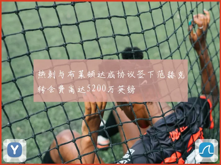 热刺与布莱顿达成协议签下范赫克转会费高达5200万英镑