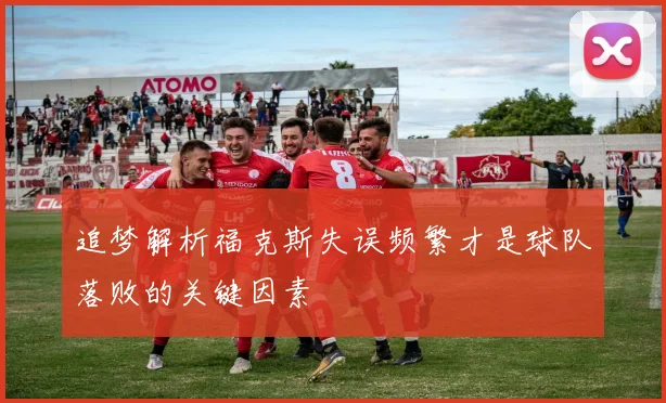 追梦解析福克斯失误频繁才是球队落败的关键因素