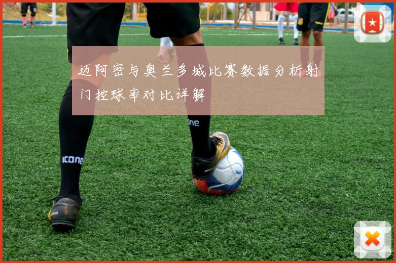 迈阿密与奥兰多城比赛数据分析射门控球率对比详解