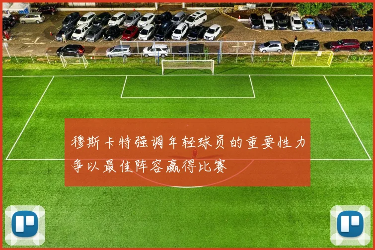穆斯卡特强调年轻球员的重要性力争以最佳阵容赢得比赛