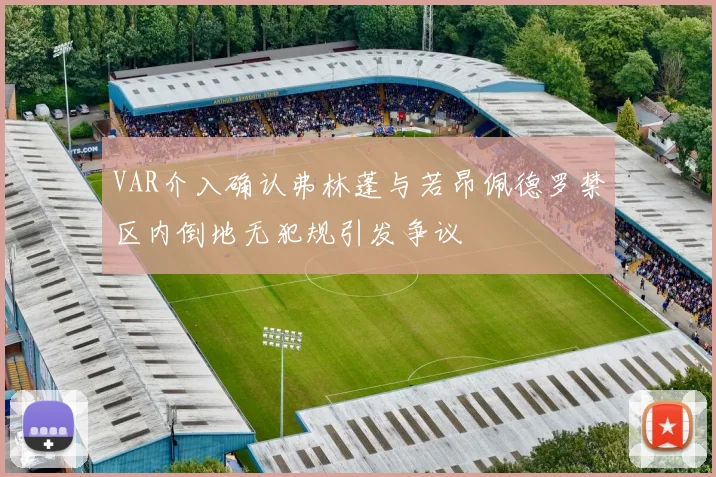 VAR介入确认弗林蓬与若昂佩德罗禁区内倒地无犯规引发争议