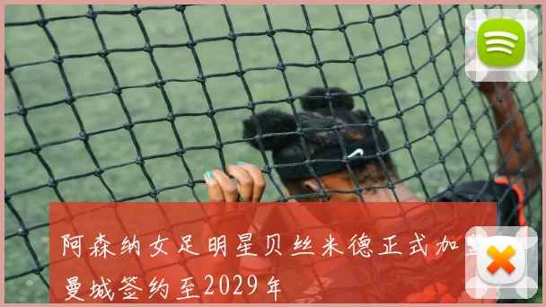 阿森纳女足明星贝丝米德正式加盟曼城签约至2029年
