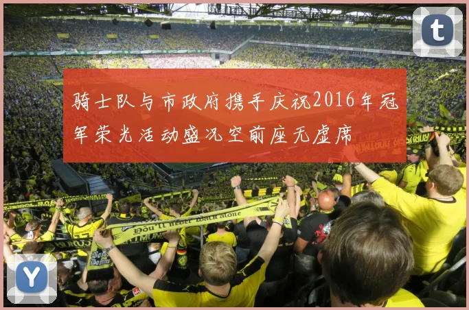 骑士队与市政府携手庆祝2016年冠军荣光活动盛况空前座无虚席