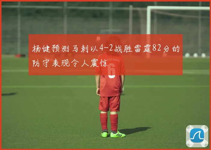 杨健预测马刺以4-2战胜雷霆82分的防守表现令人震惊
