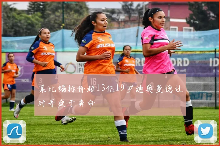莱比锡标价超13亿19岁迪奥曼德让对手疲于奔命