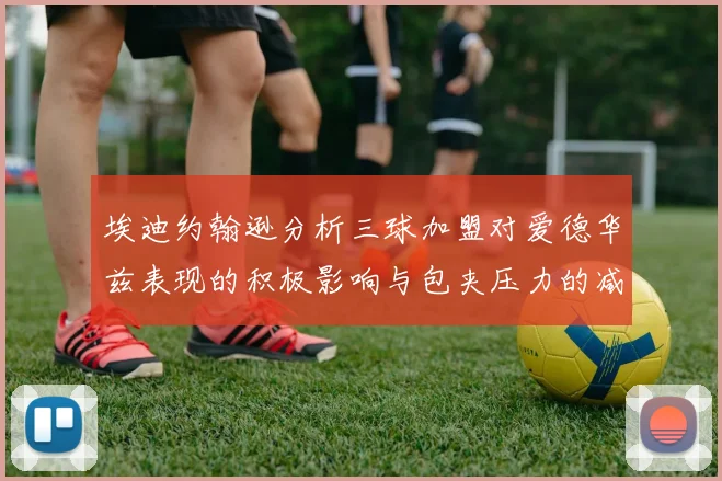 埃迪约翰逊分析三球加盟对爱德华兹表现的积极影响与包夹压力的减轻